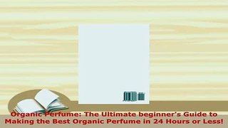 PDF  Organic Perfume The Ultimate beginners Guide to Making the Best Organic Perfume in 24 Download Online