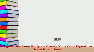 Download  Organic Perfume Recipes Create Your Own Signature Scent in no time PDF Full Ebook