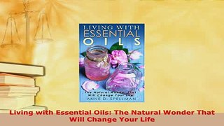 Download  Living with Essential Oils The Natural Wonder That Will Change Your Life Read Online