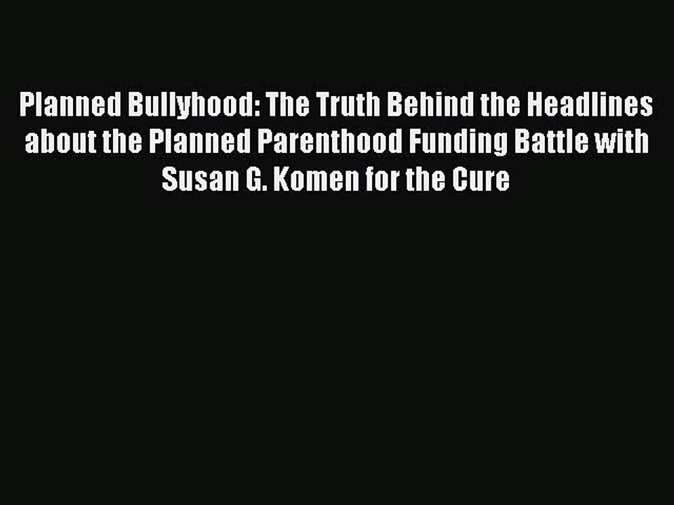 Read Planned Bullyhood: The Truth Behind the Headlines about the Planned Parenthood Funding
