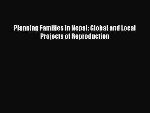 Download Planning Families in Nepal: Global and Local Projects of Reproduction PDF Free