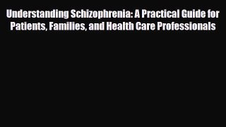 Read Understanding Schizophrenia: A Practical Guide for Patients Families and Health Care Professionals
