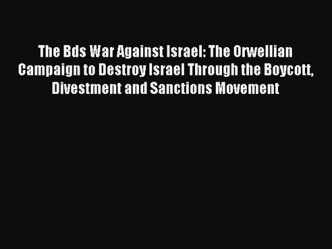 Download The Bds War Against Israel: The Orwellian Campaign to Destroy Israel Through the Boycott