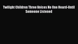 Read Twilight Children Three Voices No One Heard-Until Someone Listened Ebook Free