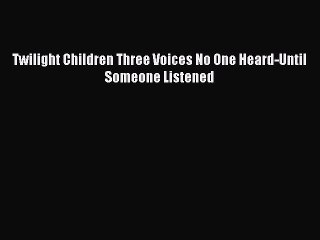 Read Twilight Children Three Voices No One Heard-Until Someone Listened Ebook Free
