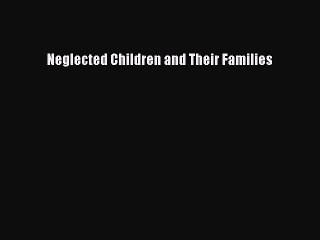 Read Neglected Children and Their Families Ebook Free