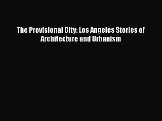 Read The Provisional City: Los Angeles Stories of Architecture and Urbanism Ebook Free