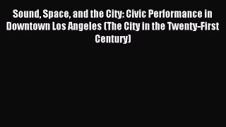 Download Sound Space and the City: Civic Performance in Downtown Los Angeles (The City in the