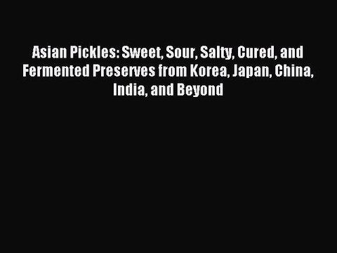 [Download PDF] Asian Pickles: Sweet Sour Salty Cured and Fermented Preserves from Korea Japan