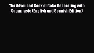 [Read Book] The Advanced Book of Cake Decorating with Sugarpaste (English and Spanish Edition)