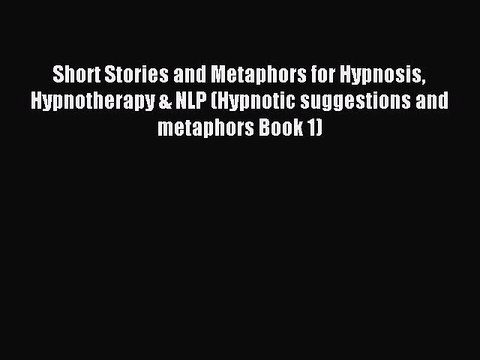 Read Short Stories and Metaphors for Hypnosis Hypnotherapy & NLP (Hypnotic suggestions and