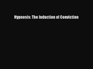Read Hypnosis: The Induction of Conviction Ebook Free