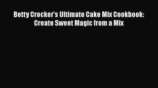 [Read Book] Betty Crocker's Ultimate Cake Mix Cookbook: Create Sweet Magic from a Mix  EBook