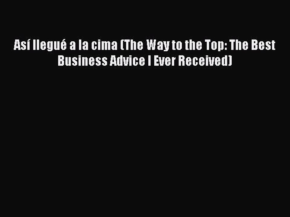 Download Así llegué a la cima (The Way to the Top: The Best Business Advice I Ever Received)