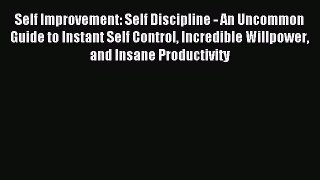 Download Self Improvement: Self Discipline - An Uncommon Guide to Instant Self Control Incredible