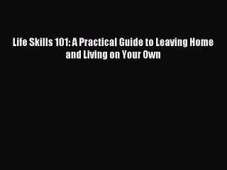Read Life Skills 101: A Practical Guide to Leaving Home and Living on Your Own Ebook Free