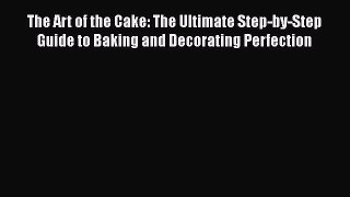 [Read Book] The Art of the Cake: The Ultimate Step-by-Step Guide to Baking and Decorating Perfection