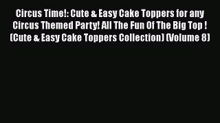 [Read Book] Circus Time!: Cute & Easy Cake Toppers for any Circus Themed Party! All The Fun