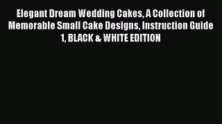 [Read Book] Elegant Dream Wedding Cakes A Collection of Memorable Small Cake Designs Instruction