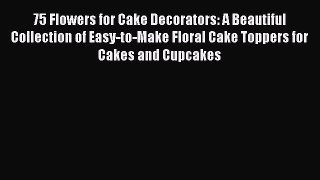 [Read Book] 75 Flowers for Cake Decorators: A Beautiful Collection of Easy-to-Make Floral Cake