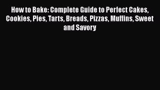 [Read Book] How to Bake: Complete Guide to Perfect Cakes Cookies Pies Tarts Breads Pizzas Muffins
