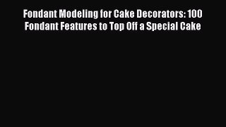 [Read Book] Fondant Modeling for Cake Decorators: 100 Fondant Features to Top Off a Special