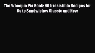 [Read Book] The Whoopie Pie Book: 60 Irresistible Recipes for Cake Sandwiches Classic and New