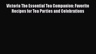 [Read Book] Victoria The Essential Tea Companion: Favorite Recipes for Tea Parties and Celebrations