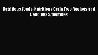 [Read Book] Nutritious Foods: Nutritious Grain Free Recipes and Delicious Smoothies  EBook