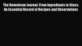 [Read Book] The Homebrew Journal: From Ingredients to Glass: An Essential Record of Recipes