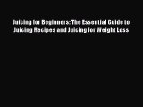 [Read Book] Juicing for Beginners: The Essential Guide to Juicing Recipes and Juicing for Weight