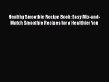 [Read Book] Healthy Smoothie Recipe Book: Easy Mix-and-Match Smoothie Recipes for a Healthier