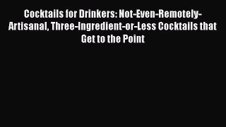 [Read Book] Cocktails for Drinkers: Not-Even-Remotely-Artisanal Three-Ingredient-or-Less Cocktails