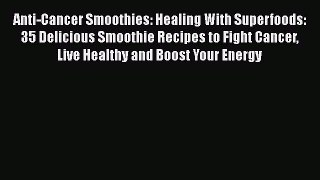 [Read Book] Anti-Cancer Smoothies: Healing With Superfoods: 35 Delicious Smoothie Recipes to