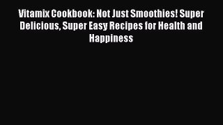 [Read Book] Vitamix Cookbook: Not Just Smoothies! Super Delicious Super Easy Recipes for Health