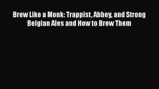 [Read Book] Brew Like a Monk: Trappist Abbey and Strong Belgian Ales and How to Brew Them