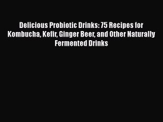 [Read Book] Delicious Probiotic Drinks: 75 Recipes for Kombucha Kefir Ginger Beer and Other