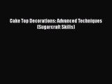 [Read Book] Cake Top Decorations: Advanced Techniques (Sugarcraft Skills) Free PDF
