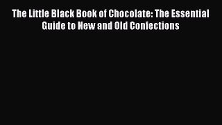 [Read Book] The Little Black Book of Chocolate: The Essential Guide to New and Old Confections