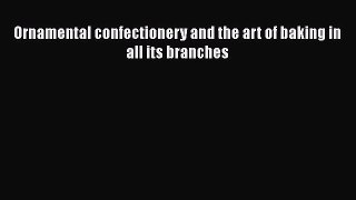 [Read Book] Ornamental confectionery and the art of baking in all its branches  EBook