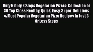[Read Book] Only N Only 3 Steps Vegetarian Pizzas: Collection of 30 Top Class Healthy Quick