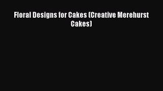 [Read Book] Floral Designs for Cakes (Creative Merehurst Cakes)  EBook