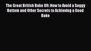 [Read Book] The Great British Bake Off: How to Avoid a Soggy Bottom and Other Secrets to Achieving