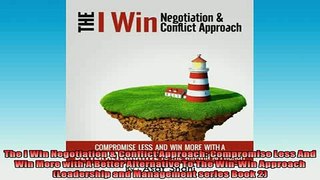 READ book  The I Win Negotiation  Conflict Approach Compromise Less And Win More with A Better Full EBook