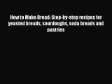 [Read Book] How to Make Bread: Step-by-step recipes for yeasted breads sourdoughs soda breads