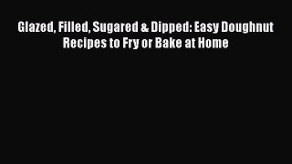 [Read Book] Glazed Filled Sugared & Dipped: Easy Doughnut Recipes to Fry or Bake at Home Free