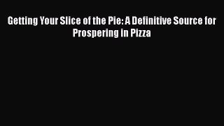 [Read Book] Getting Your Slice of the Pie: A Definitive Source for Prospering in Pizza Free