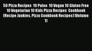 [Read Book] 50 Pizza Recipes  10 Paleo  10 Vegan 10 Gluten Free  10 Vegetarian 10 Kids Pizza