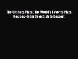 [Read Book] The Ultimate Pizza : The World's Favorite Pizza Recipes--from Deep Dish to Dessert