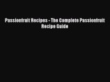 [Read Book] Passionfruit Recipes - The Complete Passionfruit Recipe Guide  Read Online